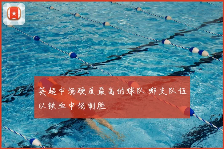 英超中场硬度最高的球队 哪支队伍以铁血中场制胜