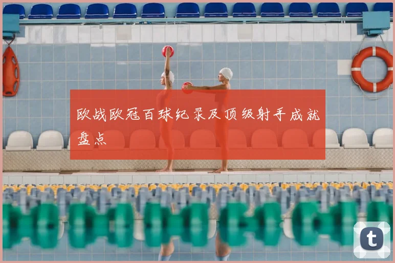 欧战欧冠百球纪录及顶级射手成就盘点