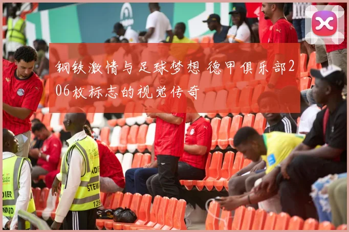 钢铁激情与足球梦想 德甲俱乐部206枚标志的视觉传奇