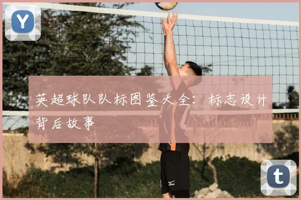 英超球队队标图鉴大全：标志设计背后故事