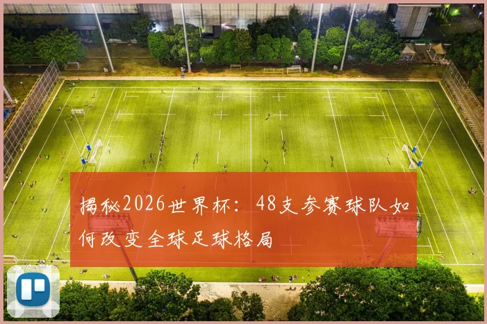 揭秘2026世界杯:48支参赛球队如何改变全球足球格局