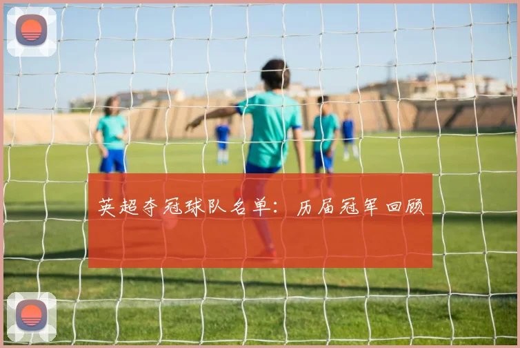 英超夺冠球队名单：历届冠军回顾