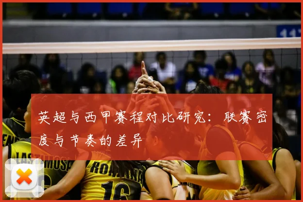 英超与西甲赛程对比研究：联赛密度与节奏的差异