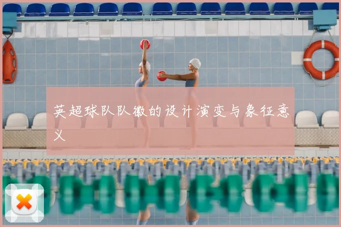 英超球队队徽的设计演变与象征意义