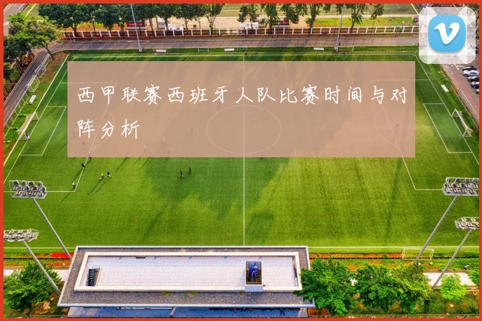 西甲联赛西班牙人队比赛时间与对阵分析