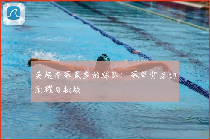 英超夺冠最多的球队：冠军背后的荣耀与挑战